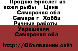 Продаю Браслет из кожи рыбы  › Цена ­ 2 000 - Самарская обл., Самара г. Хобби. Ручные работы » Украшения   . Самарская обл.